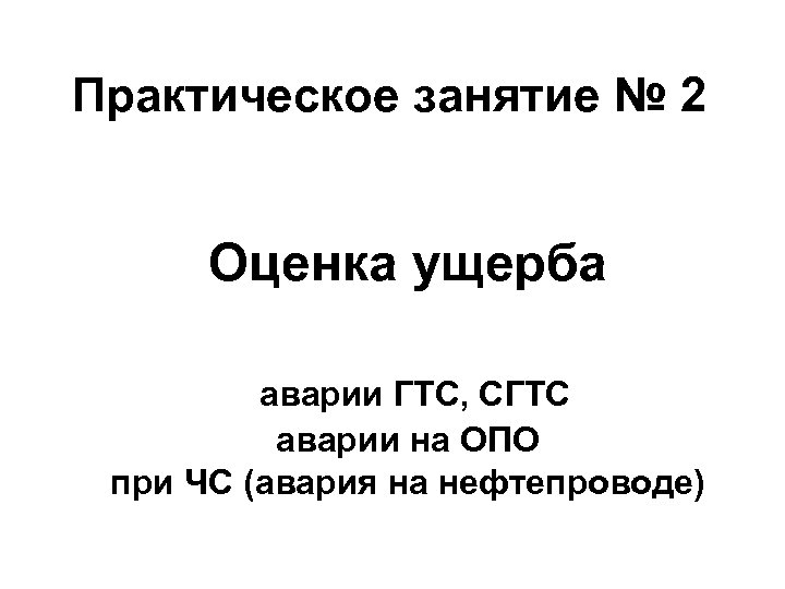 Практическое занятие № 2 Оценка ущерба аварии ГТС, СГТС аварии на ОПО при ЧС
