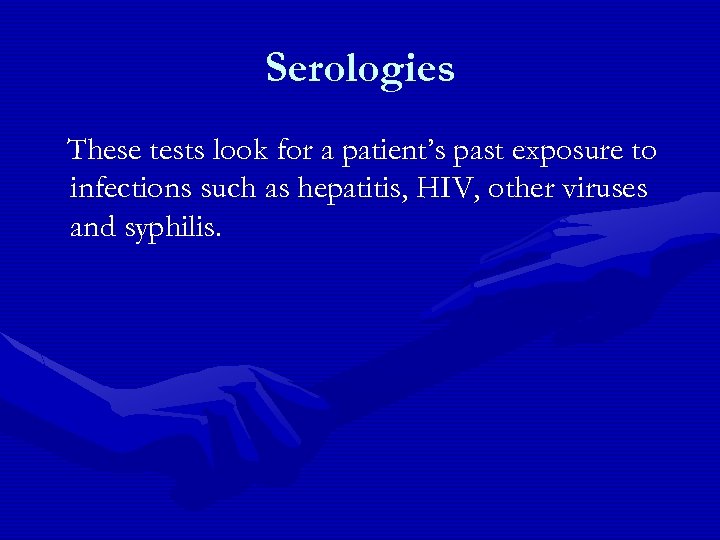 Serologies These tests look for a patient’s past exposure to infections such as hepatitis,