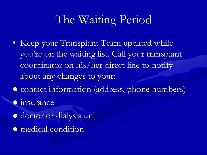 The Waiting Period • Keep your Transplant Team updated while you’re on the waiting