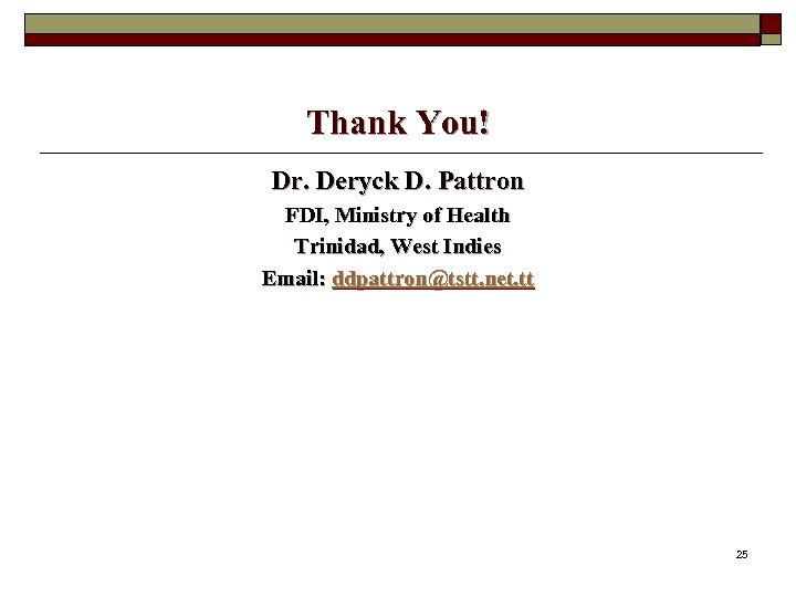 Thank You! Dr. Deryck D. Pattron FDI, Ministry of Health Trinidad, West Indies Email: