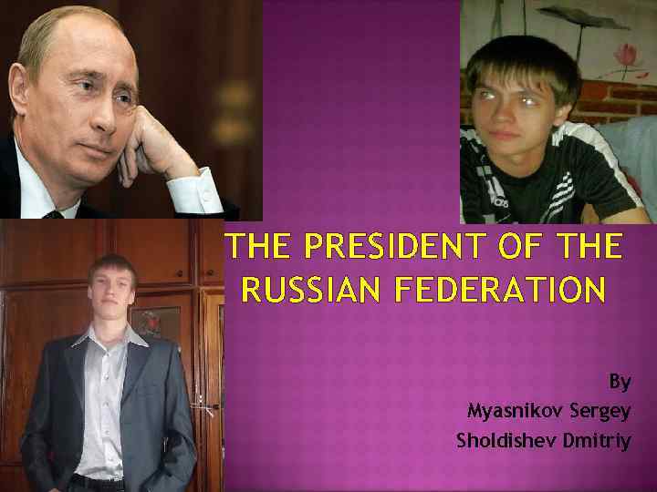 THE PRESIDENT OF THE RUSSIAN FEDERATION Bу Myasnikov Sergey Sholdishev Dmitriy 