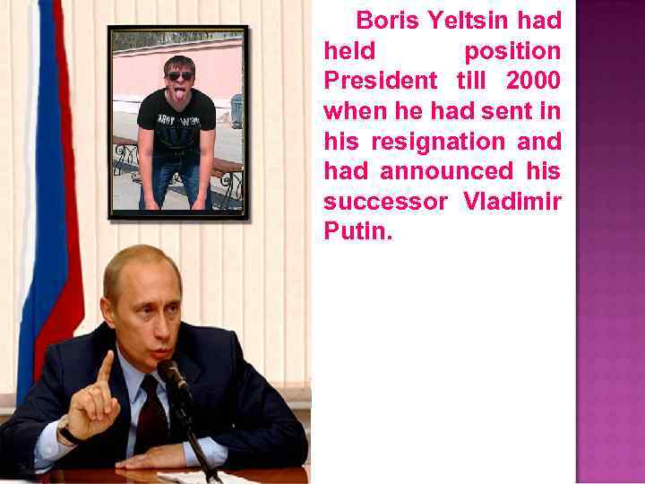 Boris Yeltsin had held position President till 2000 when he had sent in his