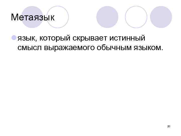 Метаязык l язык, который скрывает истинный смысл выражаемого обычным языком. 20 