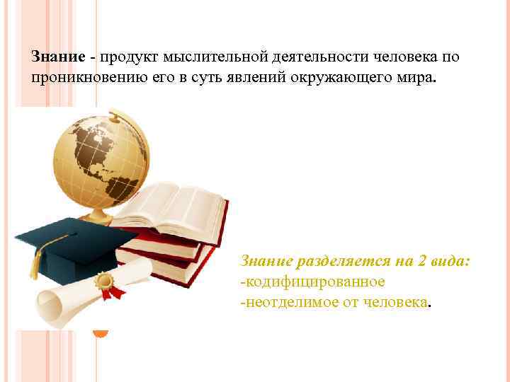 Знание - продукт мыслительной деятельности человека по проникновению его в суть явлений окружающего мира.