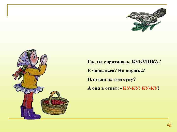 Где ты спряталась, КУКУШКА? В чаще леса? На опушке? Или вон на том суку?