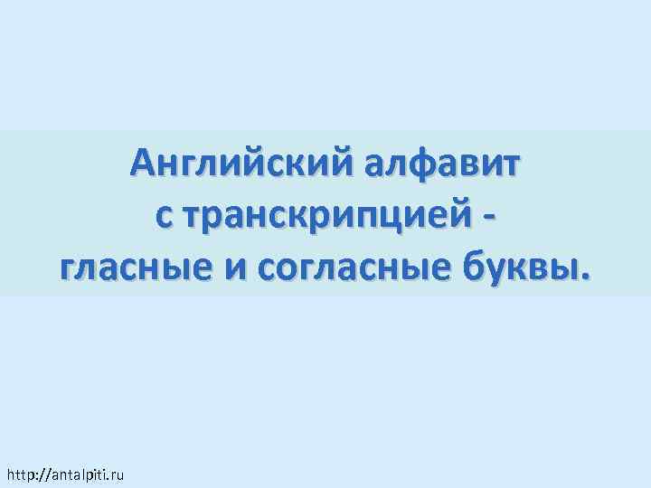 Английский алфавит с транскрипцией гласные и согласные буквы. http: //antalpiti. ru 