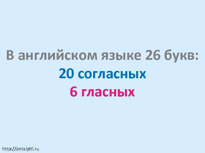 В английском языке 26 букв: 20 согласных 6 гласных http: //antalpiti. ru 