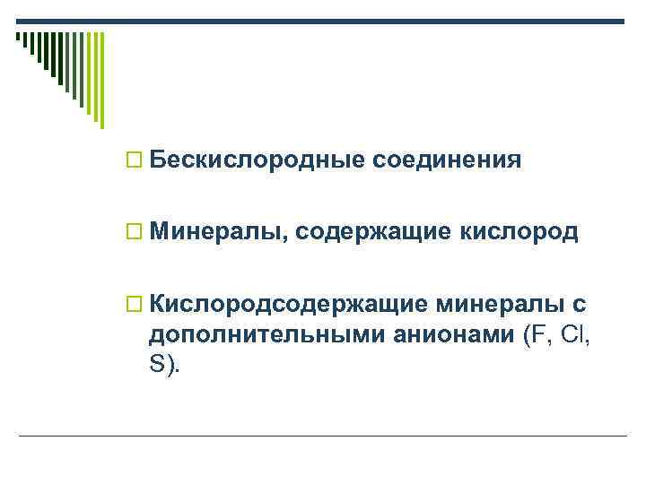 o Бескислородные соединения o Минералы, содержащие кислород o Кислородсодержащие минералы с дополнительными анионами (F,