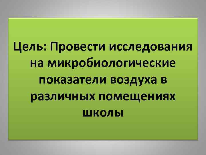 Цель: Провести исследования на микробиологические показатели воздуха в различных помещениях школы 