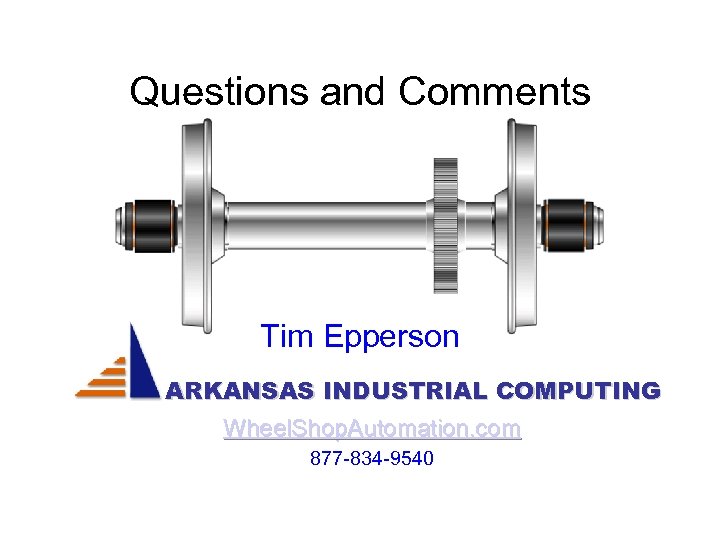 Questions and Comments Tim Epperson ARKANSAS INDUSTRIAL COMPUTING Wheel. Shop. Automation. com 877 -834