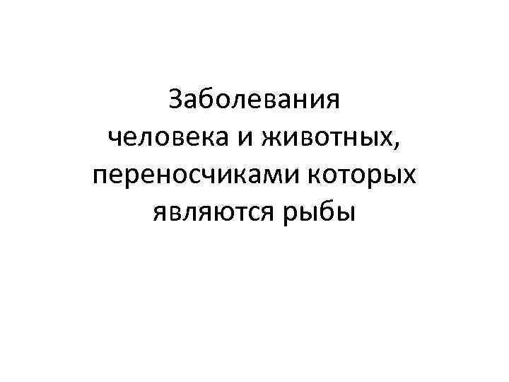 Заболевания человека и животных, переносчиками которых являются рыбы 