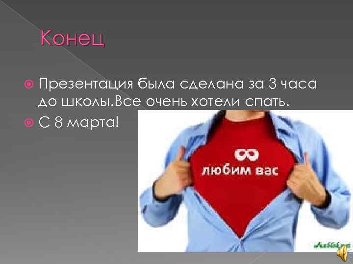 Конец Презентация была сделана за 3 часа до школы. Все очень хотели спать. С