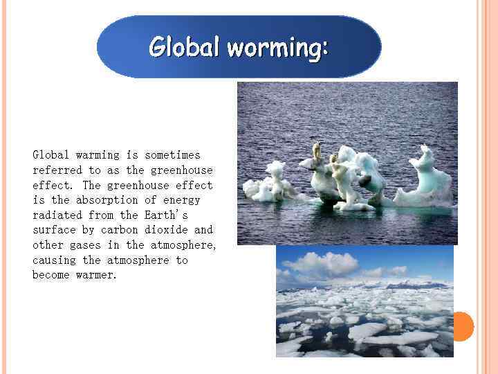 Global worming: Global warming is sometimes referred to as the greenhouse effect. The greenhouse