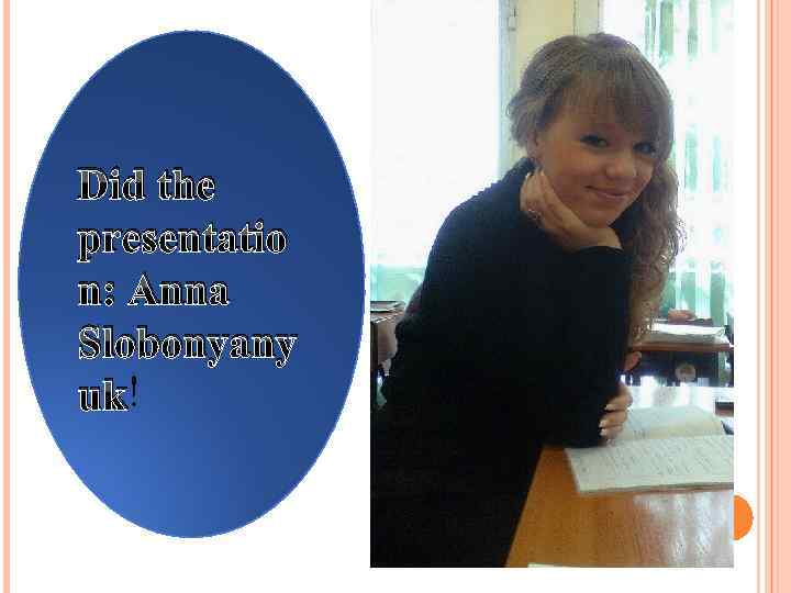 Did the presentatio n: Anna Slobonyany uk! 