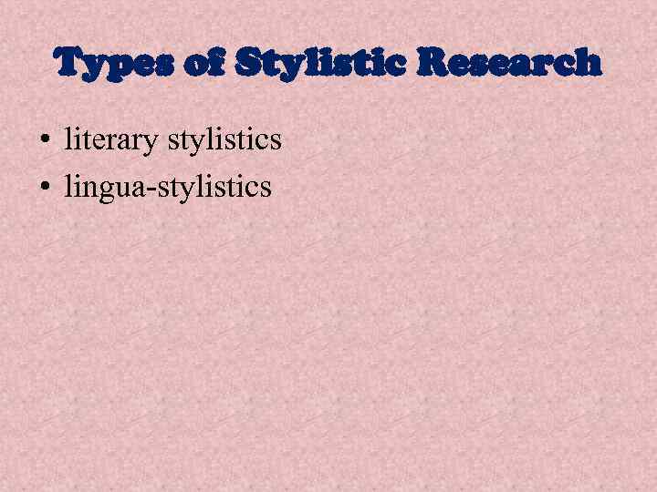 Types of Stylistic Research • literary stylistics • lingua-stylistics 
