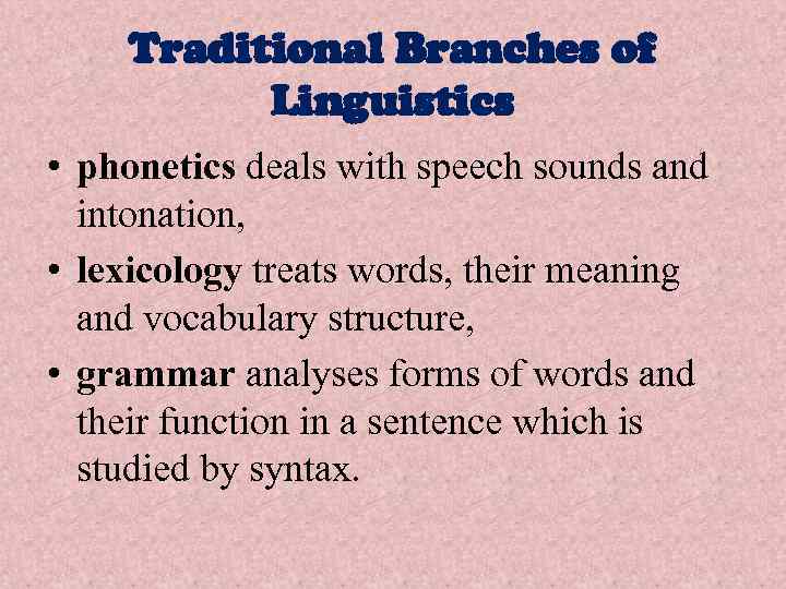 Traditional Branches of Linguistics • phonetics deals with speech sounds and intonation, • lexicology