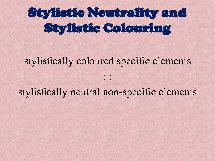 Stylistic Neutrality and Stylistic Colouring stylistically coloured specific elements : : stylistically neutral non-specific