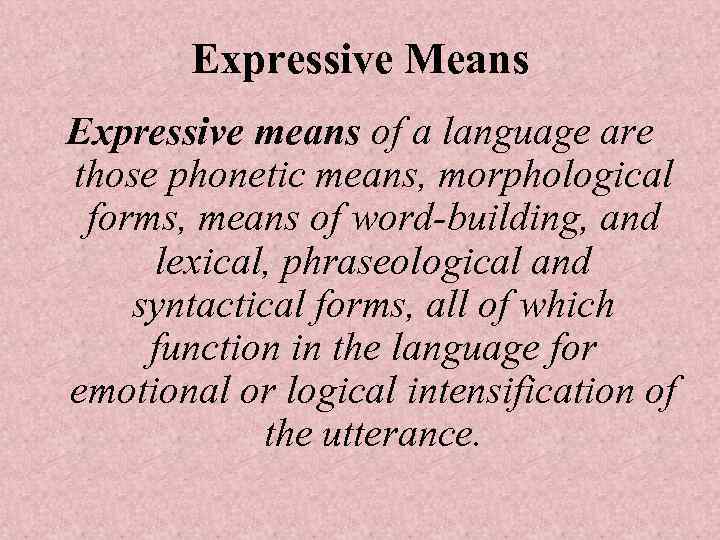 Expressive Means Expressive means of a language are those phonetic means, morphological forms, means