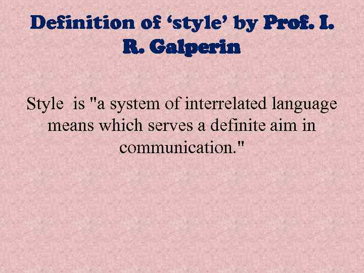 Definition of ‘style’ by Prof. I. R. Galperin Style is "a system of interrelated