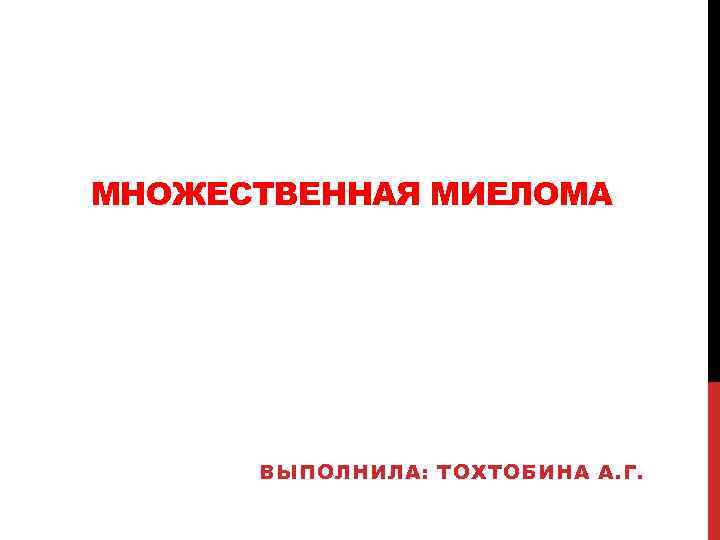 МНОЖЕСТВЕННАЯ МИЕЛОМА ВЫПОЛНИЛА: ТОХТОБИНА А. Г. 