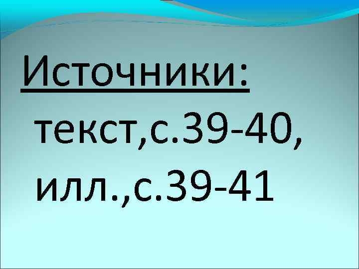 Источники: текст, с. 39 -40, илл. , с. 39 -41 