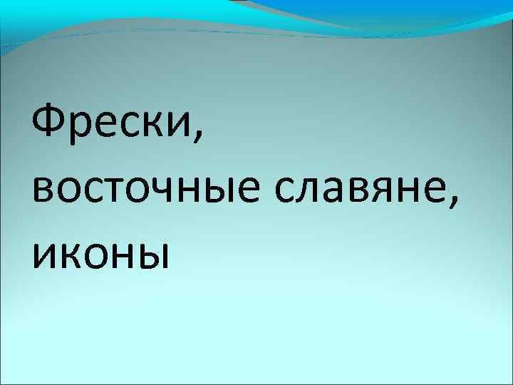 Фрески, восточные славяне, иконы 