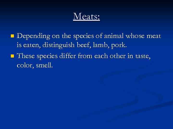 Meats: Depending on the species of animal whose meat is eaten, distinguish beef, lamb,