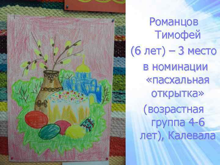 Романцов Тимофей (6 лет) – 3 место в номинации «пасхальная открытка» (возрастная группа 4