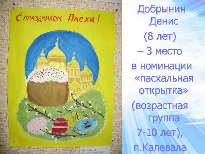 Добрынин Денис (8 лет) – 3 место в номинации «пасхальная открытка» (возрастная группа 7