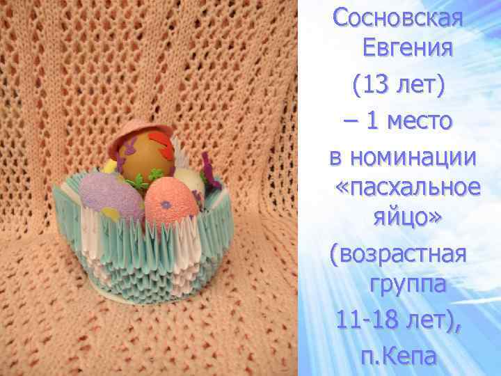 Сосновская Евгения (13 лет) – 1 место в номинации «пасхальное яйцо» (возрастная группа 11