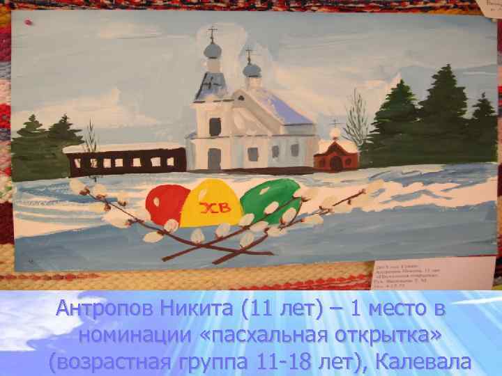 Антропов Никита (11 лет) – 1 место в номинации «пасхальная открытка» (возрастная группа 11