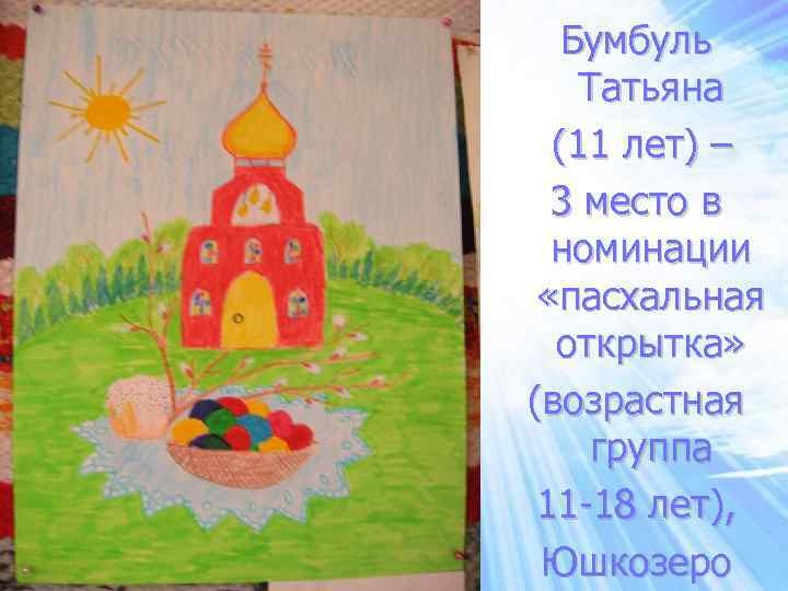 Бумбуль Татьяна (11 лет) – 3 место в номинации «пасхальная открытка» (возрастная группа 11