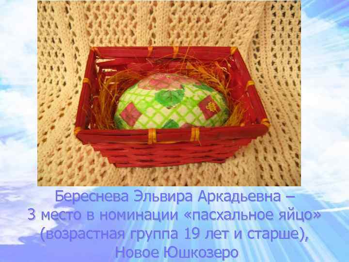 Береснева Эльвира Аркадьевна – 3 место в номинации «пасхальное яйцо» (возрастная группа 19 лет