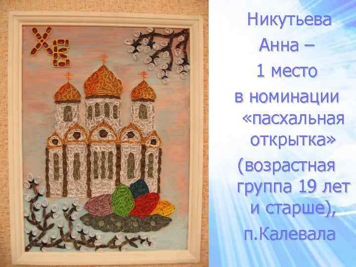Никутьева Анна – 1 место в номинации «пасхальная открытка» (возрастная группа 19 лет и