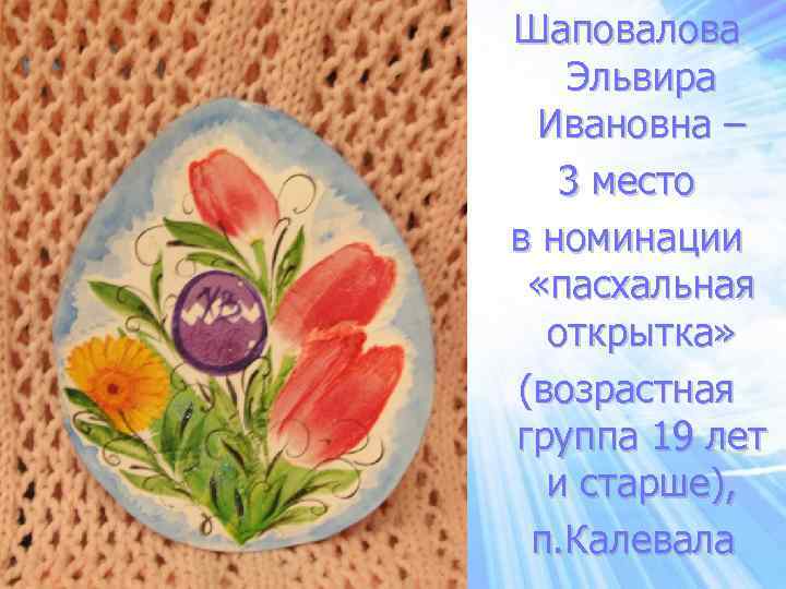 Шаповалова Эльвира Ивановна – 3 место в номинации «пасхальная открытка» (возрастная группа 19 лет