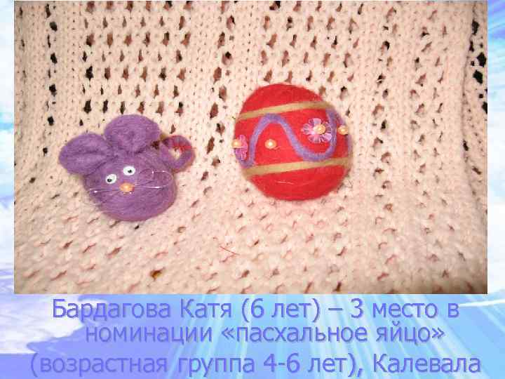 Бардагова Катя (6 лет) – 3 место в номинации «пасхальное яйцо» (возрастная группа 4