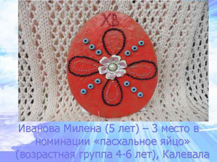 Иванова Милена (5 лет) – 3 место в номинации «пасхальное яйцо» (возрастная группа 4