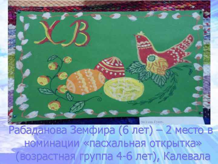 Рабаданова Земфира (6 лет) – 2 место в номинации «пасхальная открытка» (возрастная группа 4