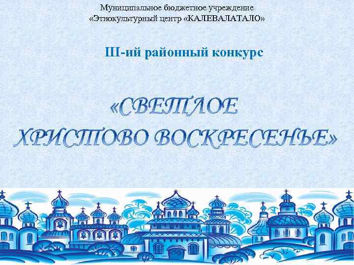 Муниципальное бюджетное учреждение «Этнокультурный центр «КАЛЕВАЛАТАЛО» III-ий районный конкурс 