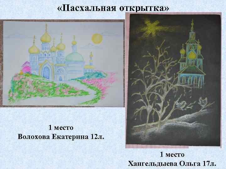  «Пасхальная открытка» 1 место Волохова Екатерина 12 л. 1 место Хангельдыева Ольга 17