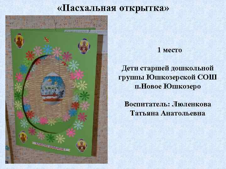  «Пасхальная открытка» 1 место Дети старшей дошкольной группы Юшкозерской СОШ п. Новое Юшкозеро