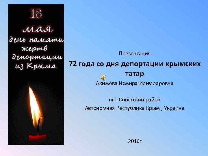 Презентация 72 года со дня депортации крымских татар Акимова Исмира Илимдаровна пгт. Советский район