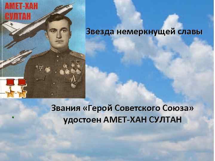 Звезда немеркнущей славы Звания «Герой Советского Союза» удостоен АМЕТ-ХАН СУЛТАН 