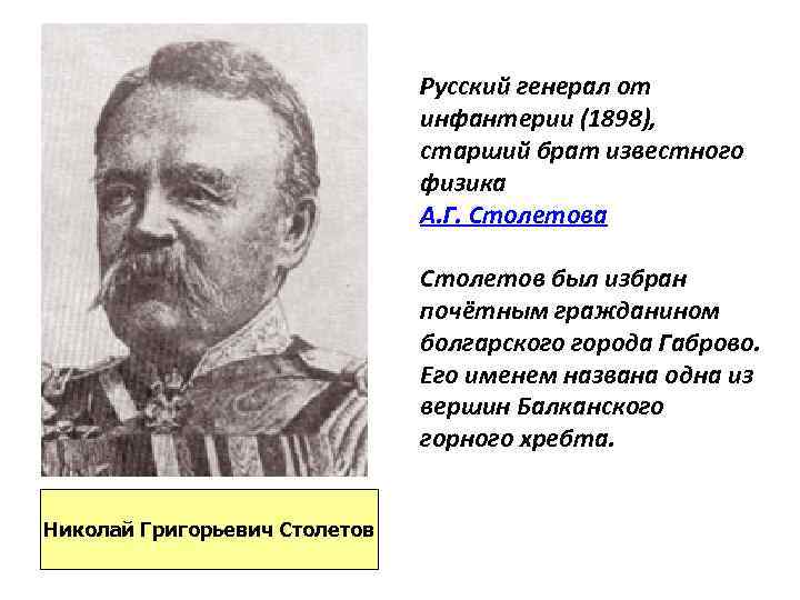 Русский генерал от инфантерии (1898), старший брат известного физика А. Г. Столетова Столетов был