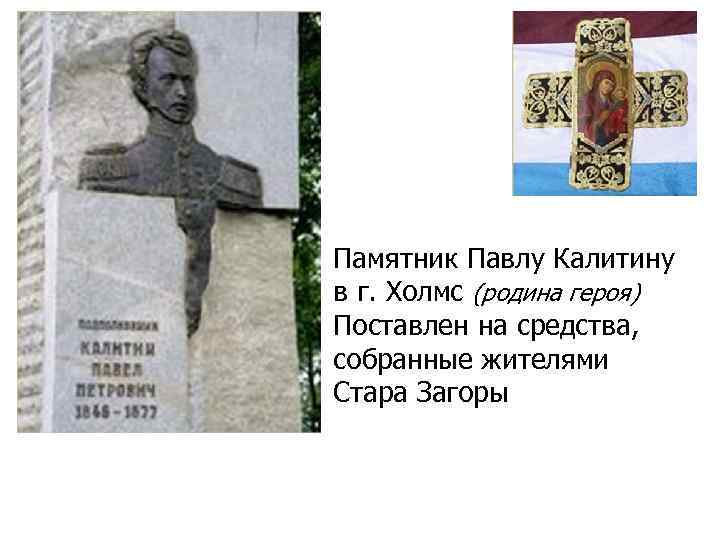 Памятник Павлу Калитину в г. Холмс (родина героя) Поставлен на средства, собранные жителями Стара