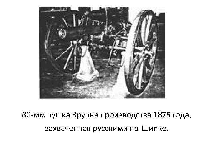 80 мм пушка Крупна производства 1875 года, захваченная русскими на Шипке. 