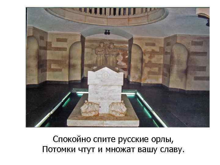 Спокойно спите русские орлы, Потомки чтут и множат вашу славу. 