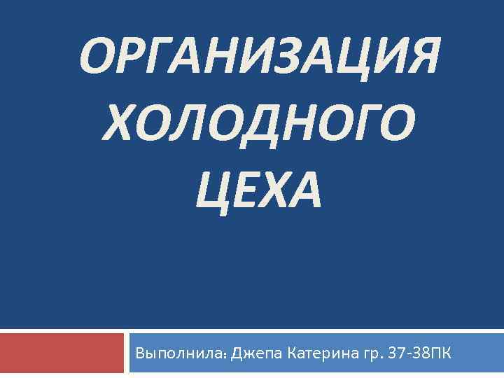 ОРГАНИЗАЦИЯ ХОЛОДНОГО ЦЕХА Выполнила: Джепа Катерина гр. 37 -38 ПК 