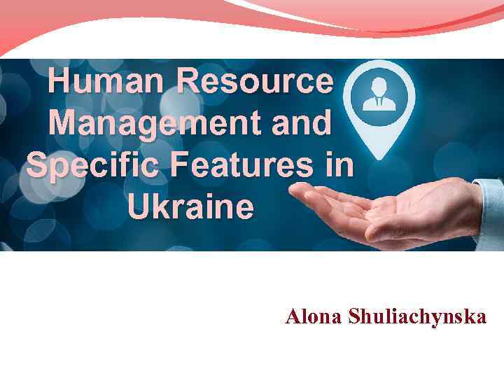 Human Resource Management and Specific Features in Ukraine Alona Shuliachynska 