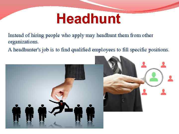 Headhunt Instead of hiring people who apply may headhunt them from other organizations. A